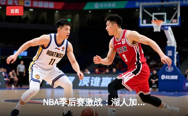 NBA季后赛激战：湖人加时险胜凯尔特人，詹姆斯关键三分助队逆转