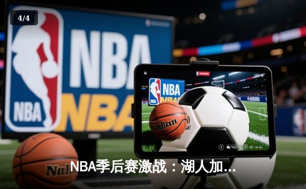 NBA季后赛激战：湖人加时险胜凯尔特人，詹姆斯关键三分助队逆转 - 4