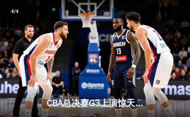 CBA总决赛G3上演惊天逆转 辽宁男篮加时力克广东夺赛点 - 4