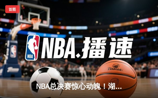 NBA总决赛惊心动魄！湖人队加时逆转热火夺冠 詹姆斯荣膺FMVP