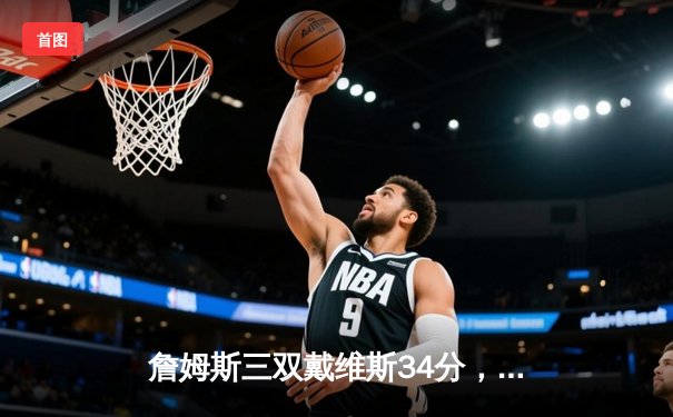 詹姆斯三双戴维斯34分，湖人4-2击败热火时隔十年再夺NBA总冠军