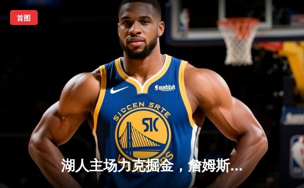 湖人主场力克掘金，詹姆斯三双率队取系列赛开门红
