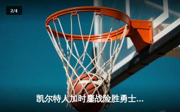 凯尔特人加时鏖战险胜勇士，塔图姆44分闪耀全场 - 2