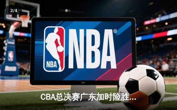 CBA总决赛广东加时险胜辽宁 易建联37分力挽狂澜 - 2