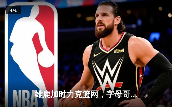 雄鹿加时力克篮网，字母哥42+15+9率队豪取六连胜 - 4