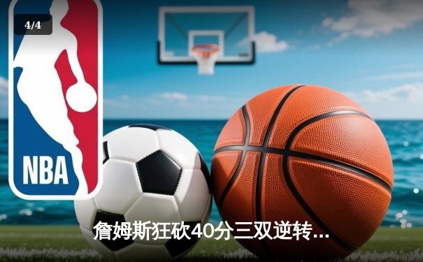 詹姆斯狂砍40分三双逆转勇士，湖人加时险胜锁定季后赛席位 - 4