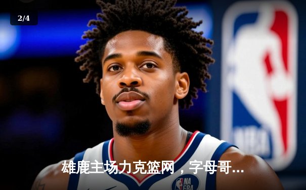 雄鹿主场力克篮网，字母哥狂砍45分率队取关键胜利 - 2