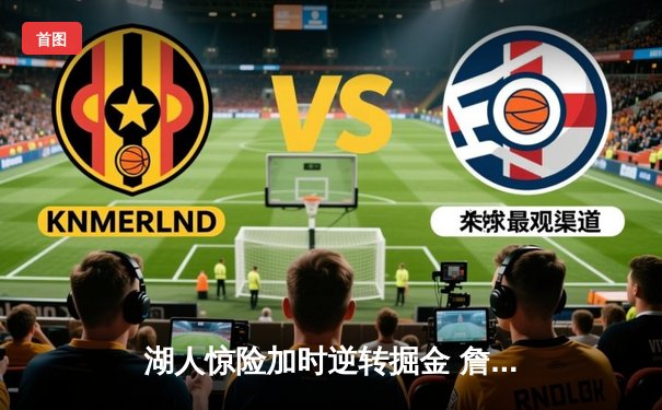 湖人惊险加时逆转掘金 詹姆斯三双戴维斯关键封盖锁定胜局