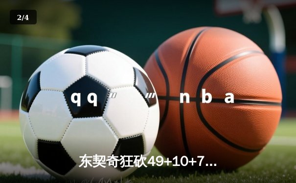 东契奇狂砍49+10+7创纪录 独行侠加时险胜篮网迎四连胜 - 2