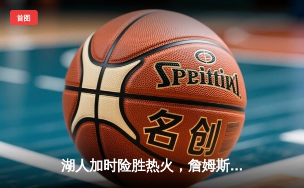 湖人加时险胜热火，詹姆斯三双锁定队史第17座总冠军