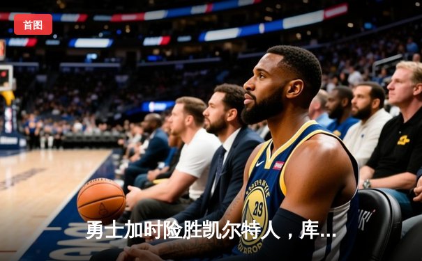 勇士加时险胜凯尔特人，库里狂砍43分率队完成16分逆转