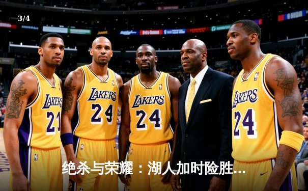 绝杀与荣耀：湖人加时险胜热火，詹姆斯三双锁定总决赛赛点 - 3