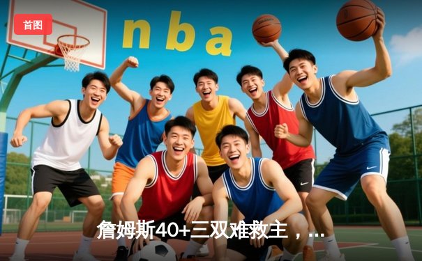 詹姆斯40+三双难救主，湖人加时憾负掘金，系列赛悬念再起