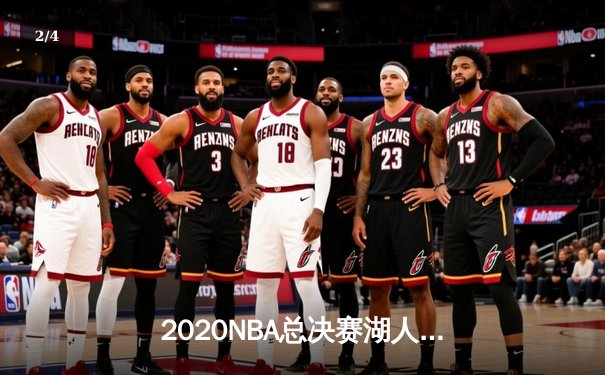 2020NBA总决赛湖人4-2热火夺冠，詹姆斯三双加冕FMVP - 2