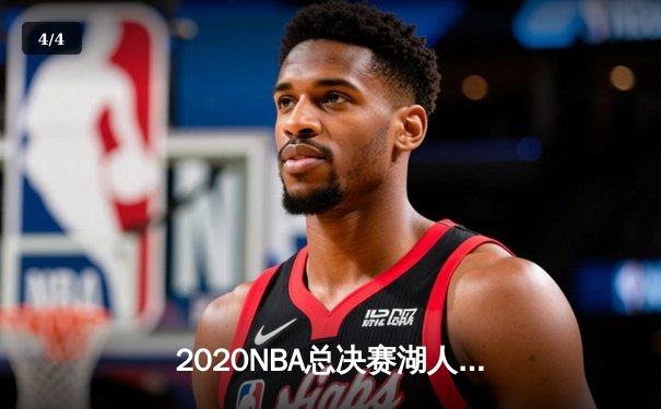 2020NBA总决赛湖人4-2热火夺冠，詹姆斯三双加冕FMVP - 4