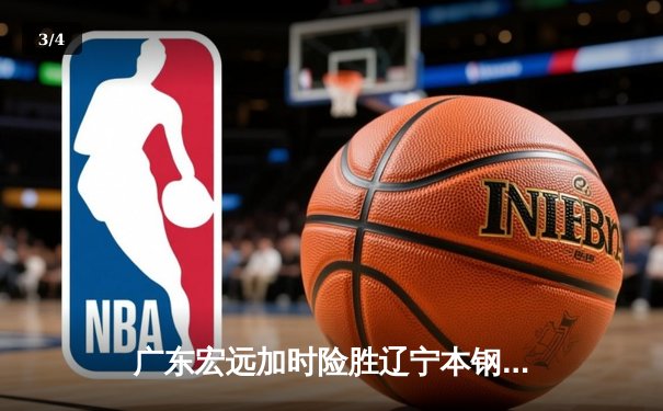 广东宏远加时险胜辽宁本钢 CBA总决赛上演史诗级对决 - 3