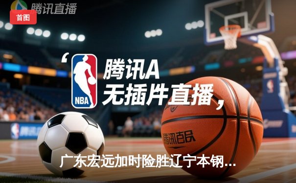 广东宏远加时险胜辽宁本钢 CBA总决赛上演史诗级对决