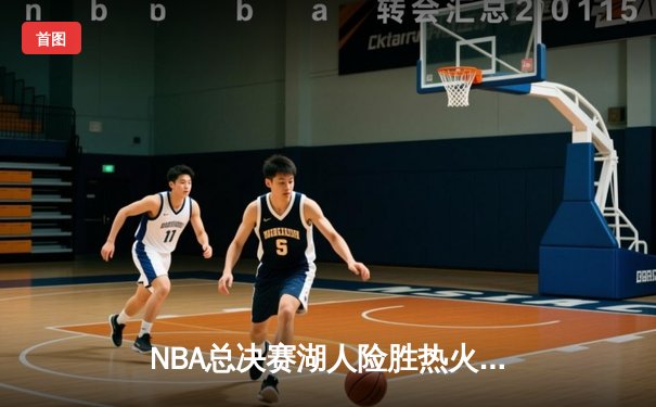 NBA总决赛湖人险胜热火 詹姆斯三双率队夺赛点