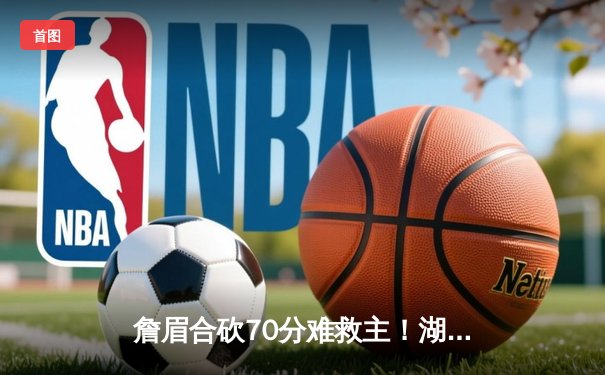 詹眉合砍70分难救主！湖人加时憾负掘金 约基奇三双导演逆转好戏