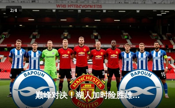 巅峰对决！湖人加时险胜雄鹿，詹姆斯三双主宰关键回合 - 2