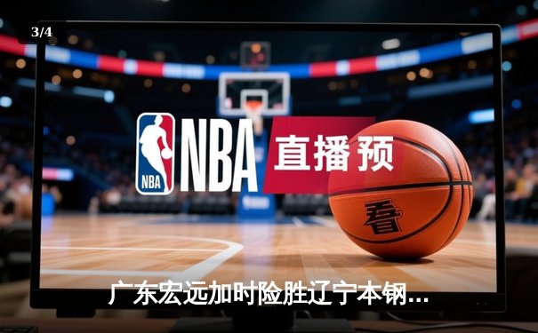 广东宏远加时险胜辽宁本钢 CBA总决赛上演史诗级对决 - 3