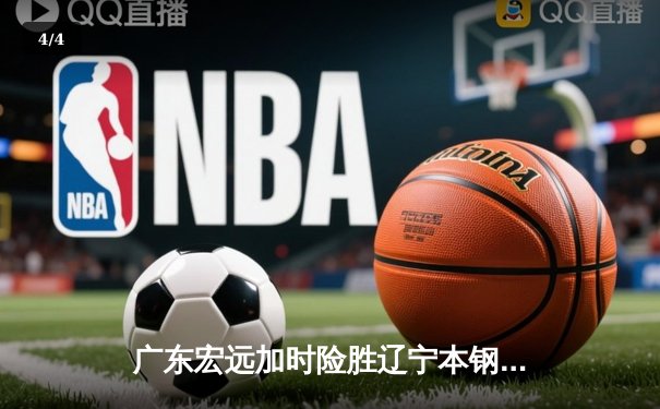 广东宏远加时险胜辽宁本钢 CBA总决赛上演史诗级对决 - 4