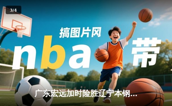 广东宏远加时险胜辽宁本钢 CBA总决赛上演史诗级对决 - 3