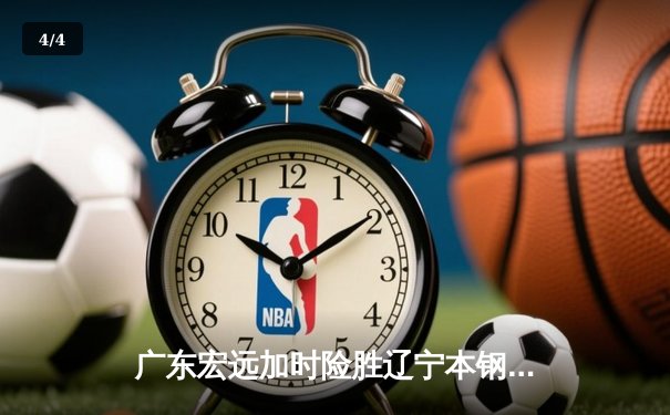 广东宏远加时险胜辽宁本钢 CBA总决赛上演史诗级对决 - 4