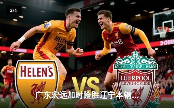 广东宏远加时险胜辽宁本钢 CBA总决赛上演史诗级对决 - 2