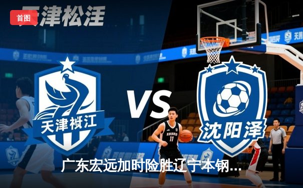 广东宏远加时险胜辽宁本钢 CBA总决赛上演史诗级对决